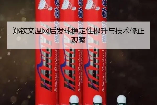 郑钦文温网后发球稳定性提升与技术修正观察