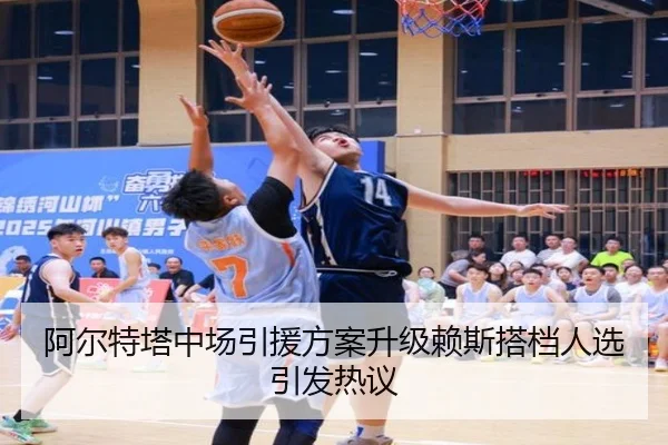 阿尔特塔中场引援方案升级赖斯搭档人选引发热议